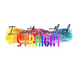 Can't Even Think Straight (Sublimation Transfer)