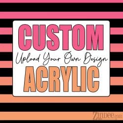 Custom Acrylic Blank -UPLOAD YOUR OWN DESIGN